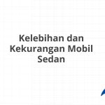 Mengupas Tuntas Kelebihan Dan Kekurangan Mobil Panduan Lengkap Sebelum Memiliki Kendaraan Impian